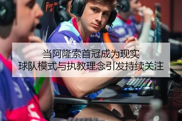 当阿隆索首冠成为现实 球队模式与执教理念引发持续关注